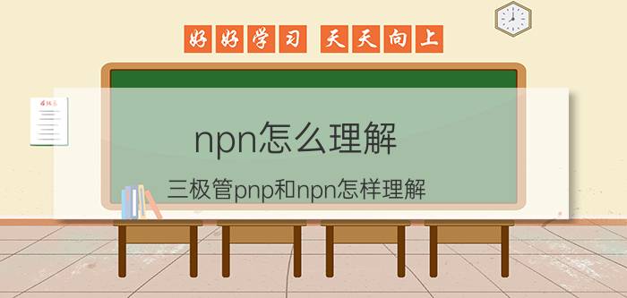 npn怎么理解 三极管pnp和npn怎样理解？